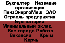 Бухгалтер › Название организации ­ ПензЭнергоМаш, ЗАО › Отрасль предприятия ­ Бухгалтерия › Минимальный оклад ­ 1 - Все города Работа » Вакансии   . Крым,Керчь